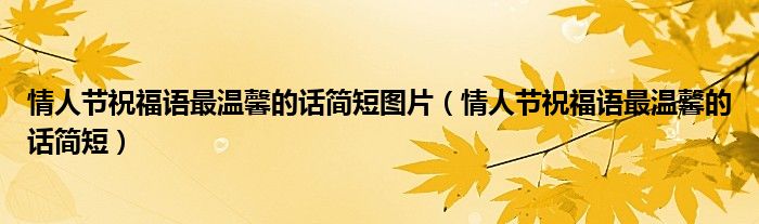 情人節(jié)祝福語(yǔ)最溫馨的話簡(jiǎn)短圖片（情人節(jié)祝福語(yǔ)最溫馨的話簡(jiǎn)短）