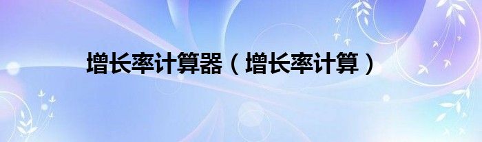 增長率計(jì)算器（增長率計(jì)算）