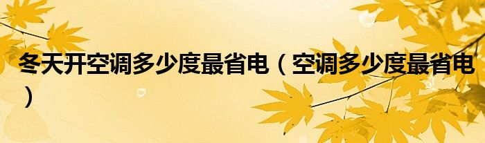 冬天開空調(diào)多少度最省電（空調(diào)多少度最省電）