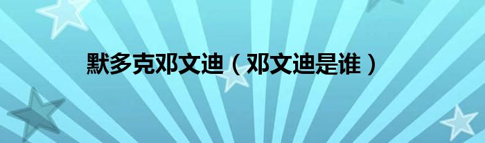默多克鄧文迪（鄧文迪是誰）