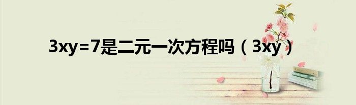 3xy=7是二元一次方程嗎（3xy）