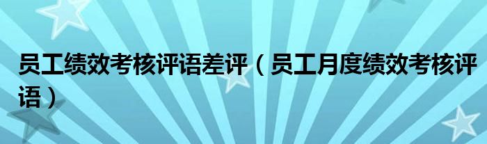 員工績(jī)效考核評(píng)語(yǔ)差評(píng)（員工月度績(jī)效考核評(píng)語(yǔ)）