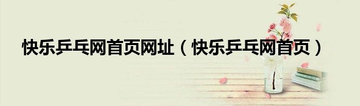 快樂(lè)乒乓網(wǎng)首頁(yè)網(wǎng)址（快樂(lè)乒乓網(wǎng)首頁(yè)）