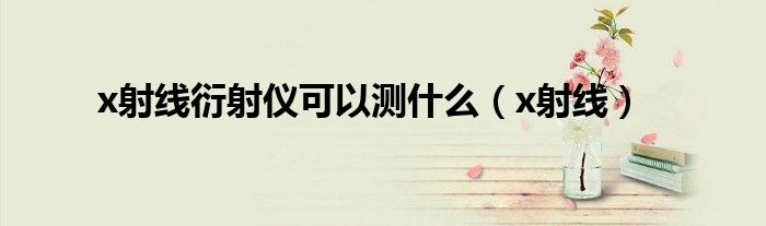 x射線衍射儀可以測(cè)什么（x射線）