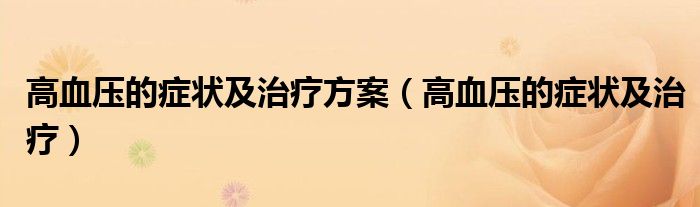 高血壓的癥狀及治療方案（高血壓的癥狀及治療）