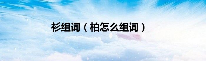 衫組詞（柏怎么組詞）
