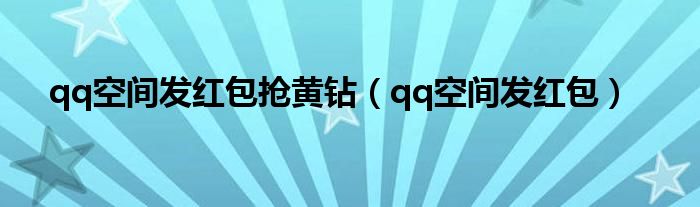 qq空間發(fā)紅包搶黃鉆（qq空間發(fā)紅包）