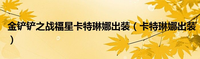 金鏟鏟之戰(zhàn)福星卡特琳娜出裝（卡特琳娜出裝）
