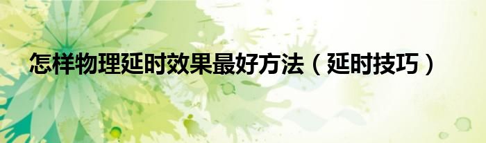 怎樣物理延時效果最好方法（延時技巧）