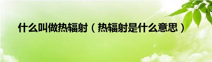 什么叫做熱輻射（熱輻射是什么意思）