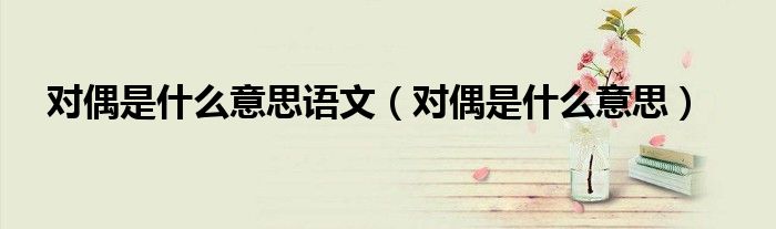對(duì)偶是什么意思語文（對(duì)偶是什么意思）