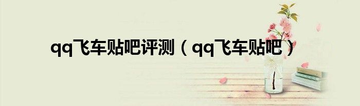 qq飛車貼吧評(píng)測(cè)（qq飛車貼吧）
