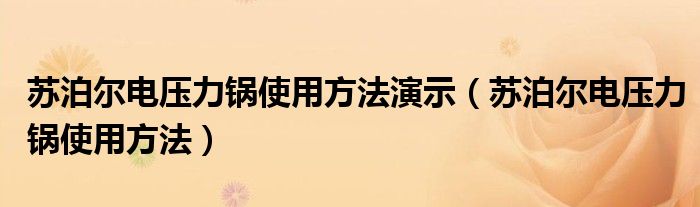 蘇泊爾電壓力鍋使用方法演示（蘇泊爾電壓力鍋使用方法）