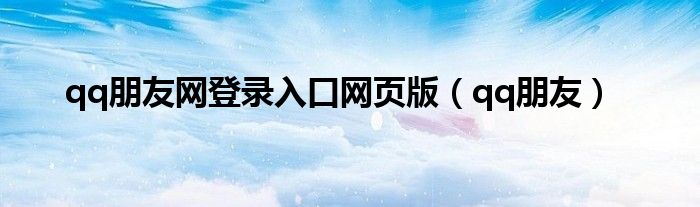 qq朋友網(wǎng)登錄入口網(wǎng)頁版（qq朋友）