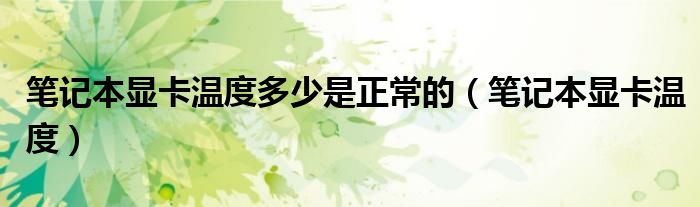 筆記本顯卡溫度多少是正常的（筆記本顯卡溫度）