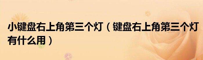 小鍵盤右上角第三個(gè)燈（鍵盤右上角第三個(gè)燈有什么用）