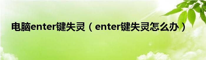 電腦enter鍵失靈（enter鍵失靈怎么辦）