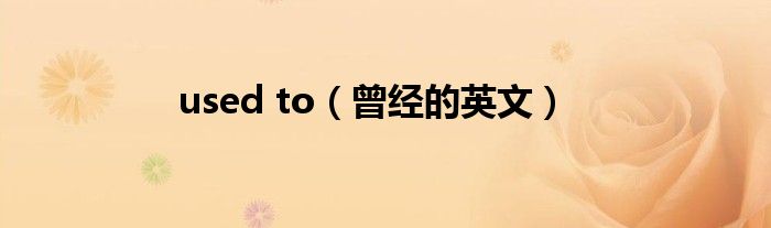 used to（曾經(jīng)的英文）