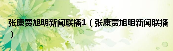 張康賈旭明新聞聯(lián)播1（張康賈旭明新聞聯(lián)播）