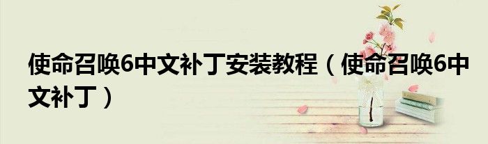 使命召喚6中文補(bǔ)丁安裝教程（使命召喚6中文補(bǔ)?。? />
                                         </a>
                                    </div>
                                 <div   id=