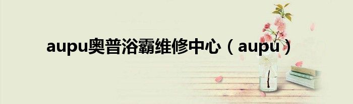 aupu奧普浴霸維修中心（aupu）