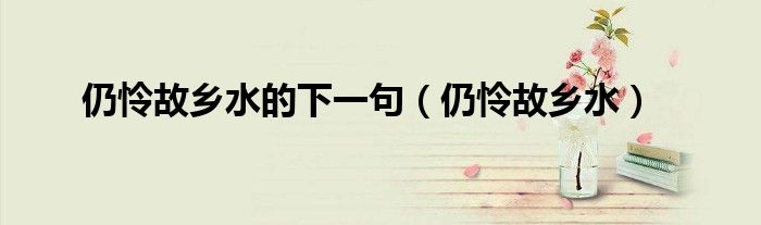 仍憐故鄉(xiāng)水的下一句（仍憐故鄉(xiāng)水）