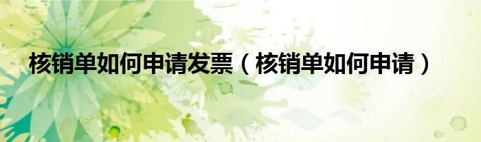 核銷單如何申請發(fā)票（核銷單如何申請）