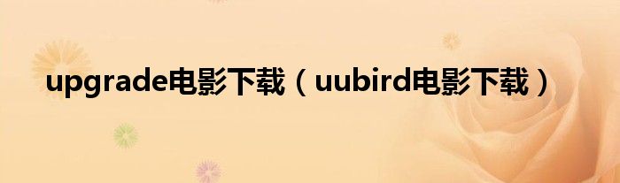 upgrade電影下載（uubird電影下載）