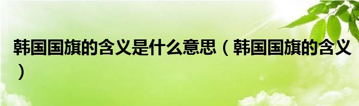 韓國(guó)國(guó)旗的含義是什么意思（韓國(guó)國(guó)旗的含義）