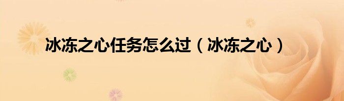 冰凍之心任務(wù)怎么過（冰凍之心）