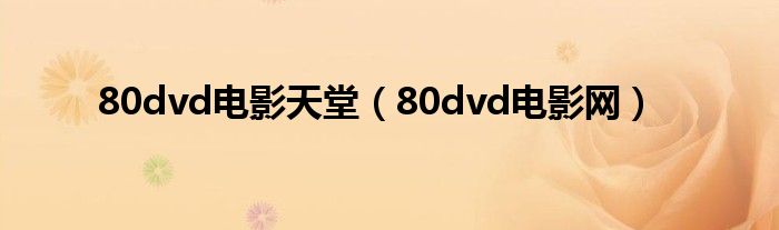 80dvd電影天堂（80dvd電影網(wǎng)）