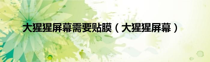 大猩猩屏幕需要貼膜（大猩猩屏幕）
