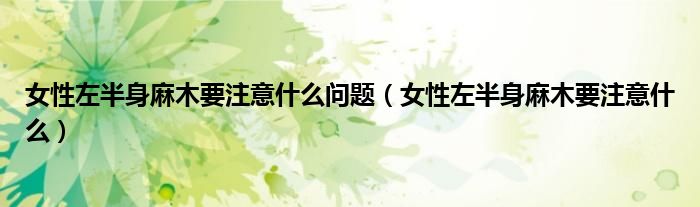 女性左半身麻木要注意什么問題（女性左半身麻木要注意什么）