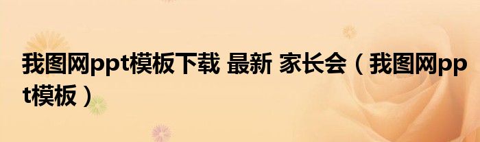我圖網(wǎng)ppt模板下載 最新 家長會(huì)（我圖網(wǎng)ppt模板）