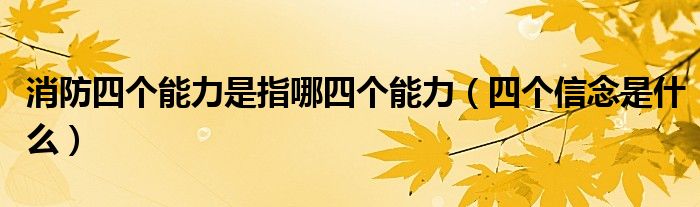 消防四個能力是指哪四個能力（四個信念是什么）