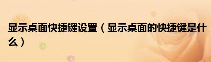顯示桌面快捷鍵設(shè)置（顯示桌面的快捷鍵是什么）