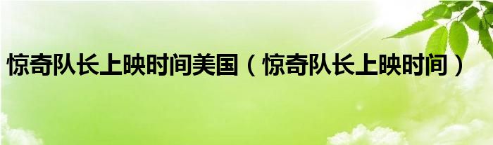 驚奇隊(duì)長上映時(shí)間美國（驚奇隊(duì)長上映時(shí)間）