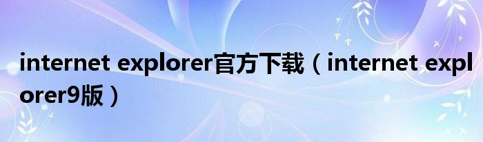 internet explorer官方下載（internet explorer9版）