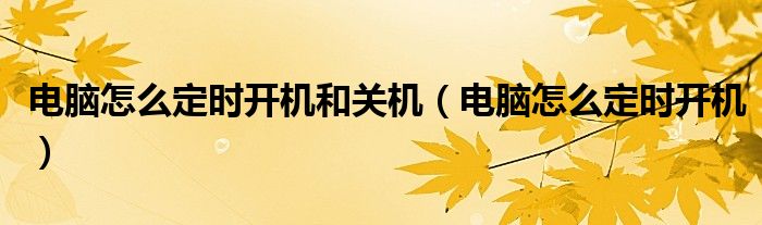 電腦怎么定時(shí)開機(jī)和關(guān)機(jī)（電腦怎么定時(shí)開機(jī)）