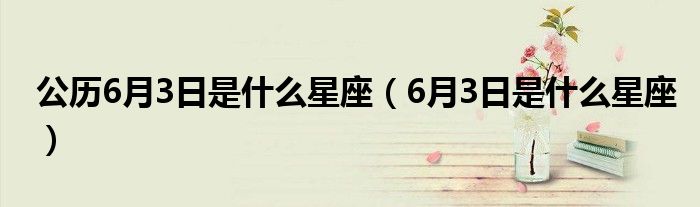 公歷6月3日是什么星座（6月3日是什么星座）