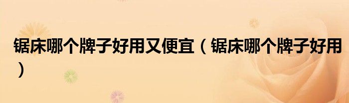 鋸床哪個牌子好用又便宜（鋸床哪個牌子好用）