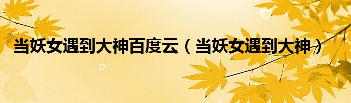 當(dāng)妖女遇到大神百度云（當(dāng)妖女遇到大神）