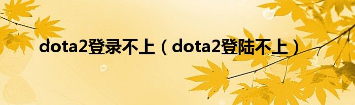 dota2登錄不上（dota2登陸不上）
