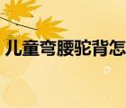 兒童彎腰駝背怎么矯正（兒童駝背怎么矯正）
