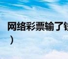 網(wǎng)絡(luò)彩票輸了錢怎么要回來（怎樣網(wǎng)上買彩票）