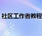 社區(qū)工作者教程（社區(qū)工作者需要哪些技巧）