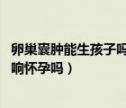 卵巢囊腫能生孩子嗎會影響（卵巢囊腫能生育嗎 卵巢囊腫影響懷孕嗎）