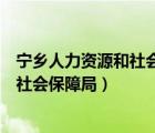 寧鄉(xiāng)人力資源和社會(huì)保障局需要調(diào)函令嗎（寧鄉(xiāng)人力資源和社會(huì)保障局）