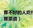 胃不好的人吃什么水果養(yǎng)胃（胃不好吃什么養(yǎng)胃菜譜）
