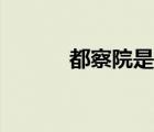都察院是哪個(gè)朝代的（都察院）